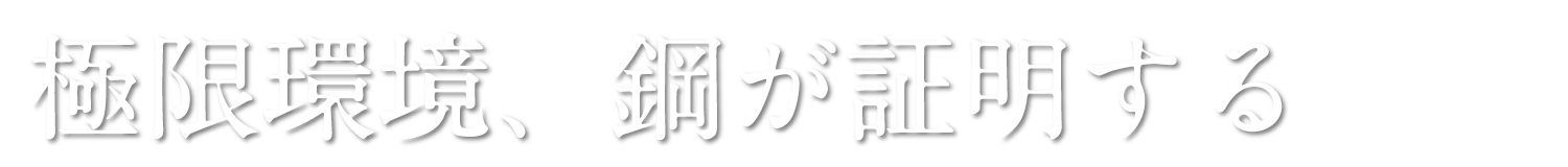 極限環境、鋼が証明する