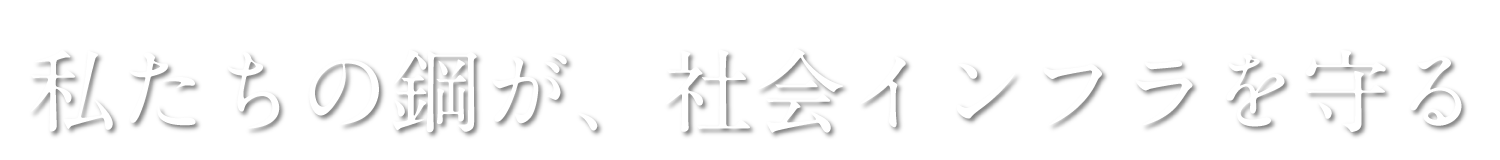私たちの鋼が、社会インフラを守る