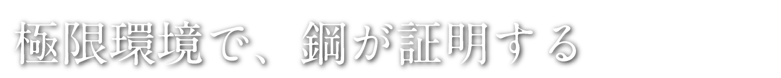 極限環境で、鋼が証明する