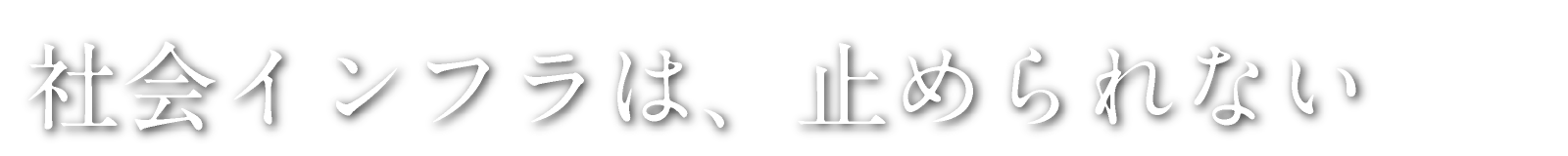 社会インフラは、止められない