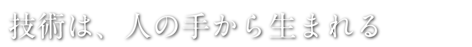 技術は、人の手から生まれる