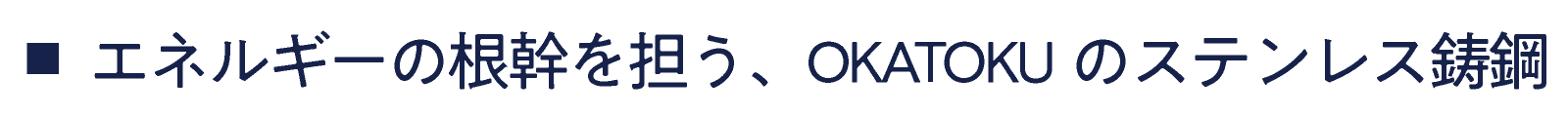 ■ エネルギーの根幹を担う、OKATOKUのステンレス鋳鋼