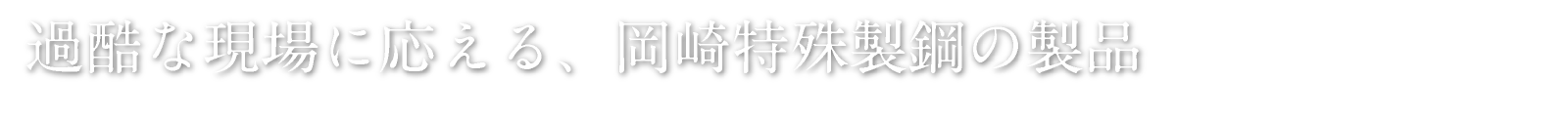 過酷な現場に応える、岡崎特殊製鋼の製品